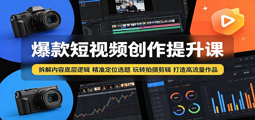 爆款短视频创作提升课：拆解内容底层逻辑，精准定位选题玩转拍摄剪辑打造高流量作品-云享网创