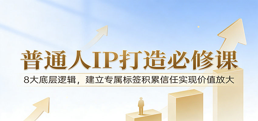 付费文章：普通人IP打造必修课，8大底层逻辑，建立专属标签积累信任实现价值放大-云享网创