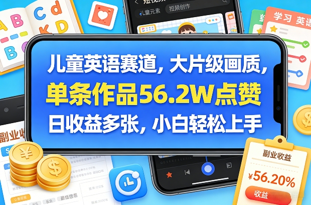 儿童英语赛道，大片级画质，单条作品56.2W点赞，日收益多张，小白轻松上手-云享网创