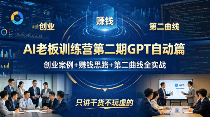 AI老板训练营第二期GPT自动篇，创业案例+賺钱思路+第二曲线全实战，只讲干货不玩虚的-云享网创