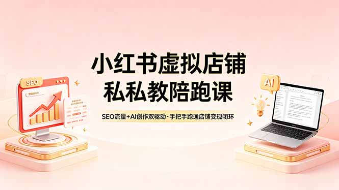 小红书虚拟店铺私教陪跑课，SEO流量+AI创作双驱动，手把手跑通店铺变现闭环-云享网创