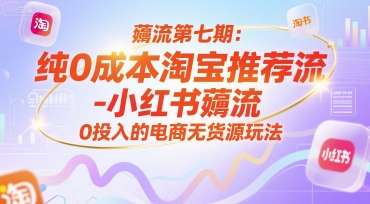 薅流第七期：纯0成本淘宝推荐流-小红书薅流最新版目，0投入的电商无货源玩法(附赠往期)-云享网创