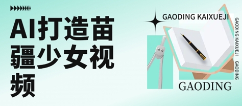 用AI打造苗疆少女视频，单日变现多张，高质量作品引爆流量-云享网创