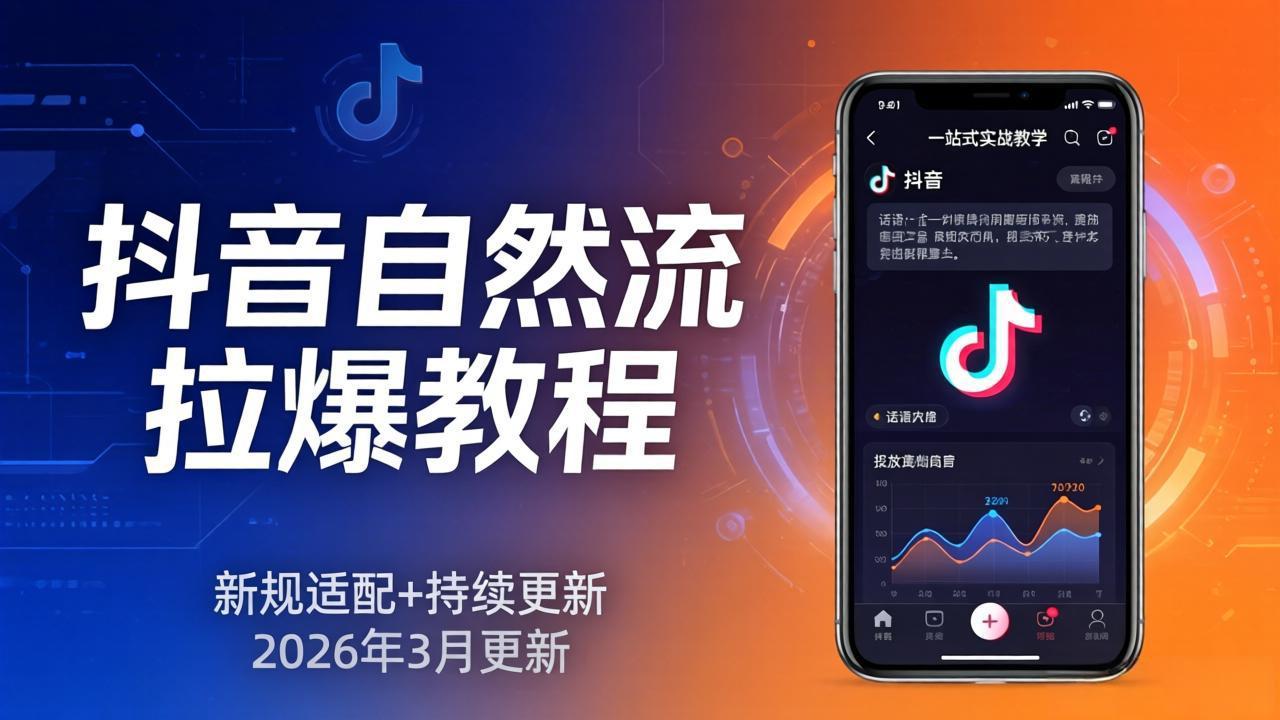 抖音自然流拉爆教程：新规适配+持续更新，话术+投放+起号一站式实战教学(更新26年3月-云享网创
