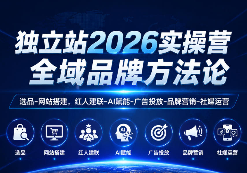 独立站2026实操营，全域品牌方法论，选品-网站搭建，红人建联-AI赋能-广告投放-品牌营销-社煤运营-云享网创