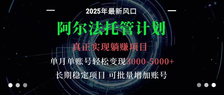 阿尔法托管计划 单账号月入3000-5000,长期稳定项目,新手小白轻松上手-云享网创