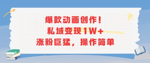 爆款动画创作！私域变现1W+涨粉巨猛，操作简单-云享网创