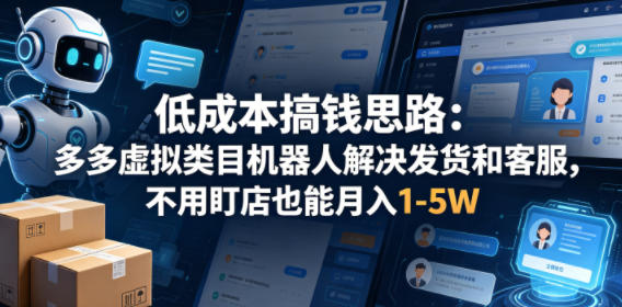 低成本搞钱思路：多多虚拟类目机器人解决发货和客服，不用盯店也能月入1-5W【揭秘】-云享网创