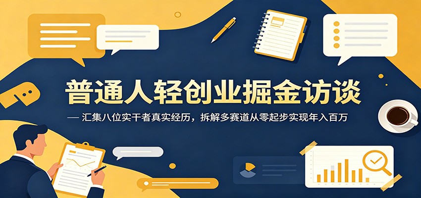普通人轻创业掘金访谈：汇集八位实干者真实经历，拆解多赛道从零起步实现年入百万-云享网创