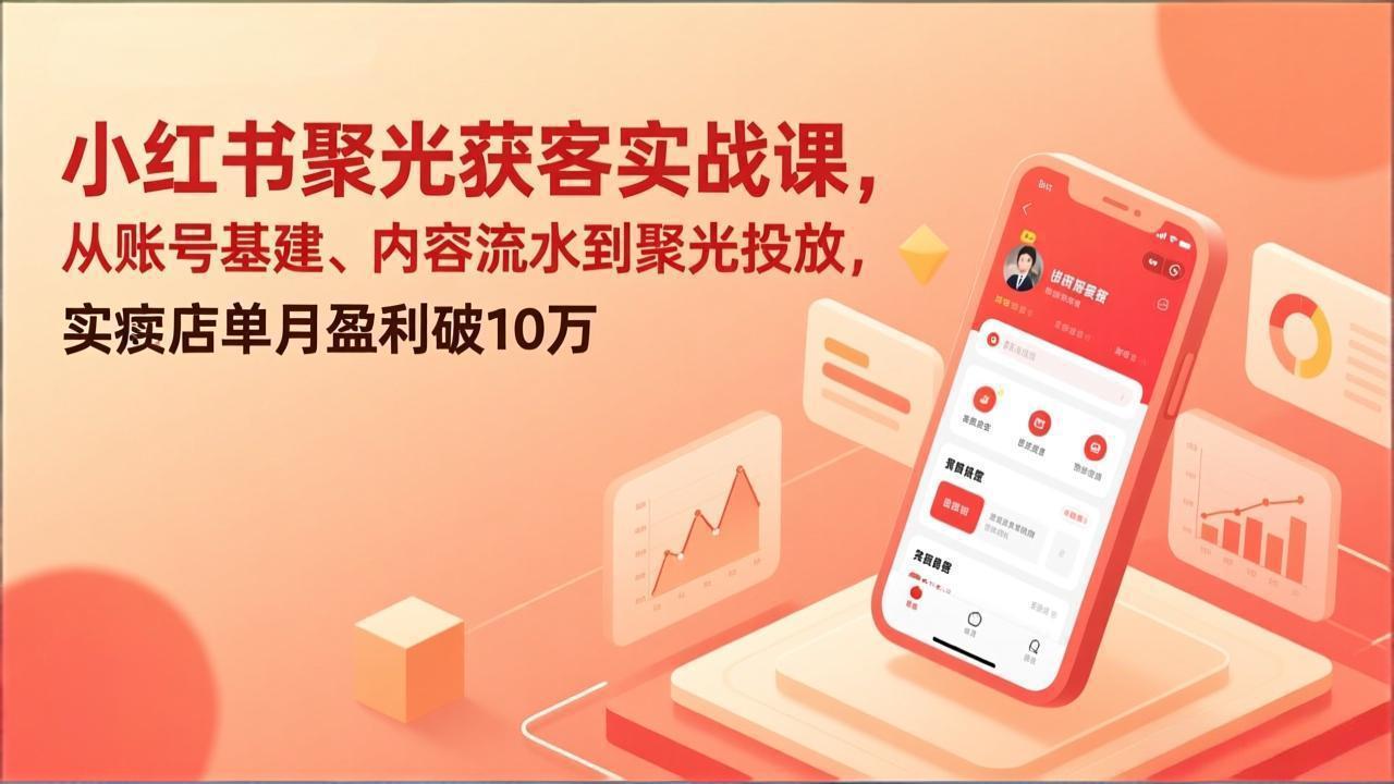 小红书聚光获客实战课,从账号基建、内容流水到聚光投放,实体店单月盈利破10万-云享网创