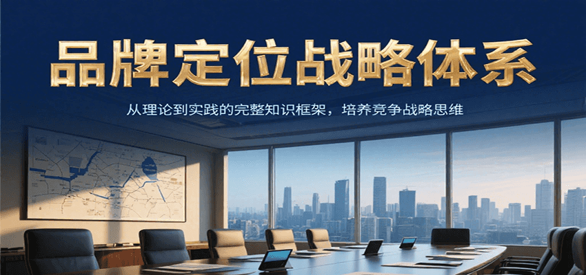 品牌定位战略体系，从理论到实践的完整知识框架，培养产品竞争战略思维-云享网创