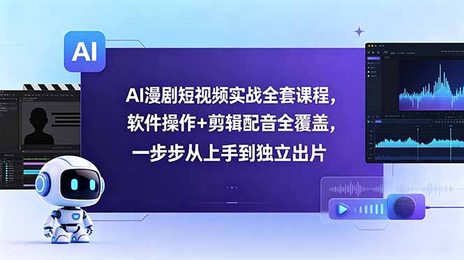 AI漫剧短视频实战全套课程，软件操作+剪辑配音全覆盖，一步步从上手到独立出片-云享网创