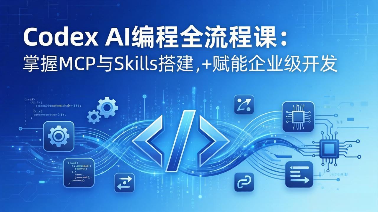 Codex AI编程全流程课：模块化教学+双项目实战，掌握MCP与Skills搭建，赋能企业级开发-云享网创