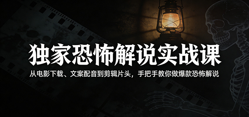 独家恐怖解说实战课：从电影下载、文案配音到剪辑片头，手把手教你做爆款恐怖解说-云享网创