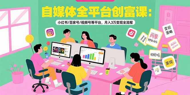 自媒体全平台创富课：小红书/百家号/视频号等平台，月入3万变现全流程-云享网创
