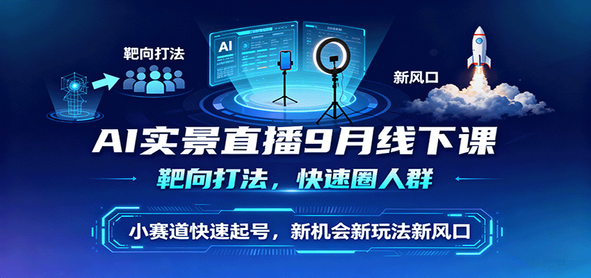 AI实景直播9月线下课，靶向打法，快速圈人群，小塞道快速起号，新机会新玩法新风口-云享网创