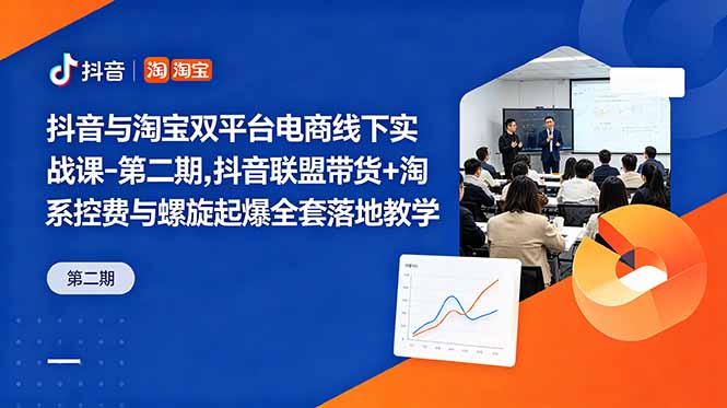 抖音与淘宝双平台电商线下实战课-第二期，抖音联盟带货+淘系控费与螺旋起爆全套落地教学-云享网创