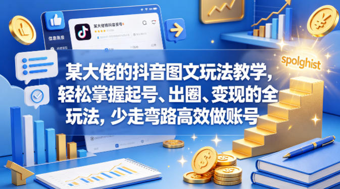 某大佬的抖音图文玩法教学，轻松掌握起号、出圈、变现的全套玩法，少走弯路高效做账号-云享网创