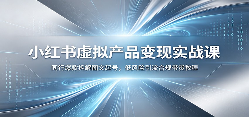 小红书虚拟产品变现实战课:同行爆款拆解图文起号,低风险引流合规带货教程-云享网创