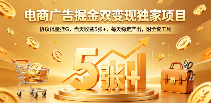电商广告掘金双变现独家项目，协议批量挂G，当天收益5张+，每天稳定产出，附全套工具【揭秘】-云享网创