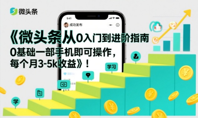 微头条从0入门到进阶指南，0基础一部手机即可操作，每个月3-5k收益-云享网创