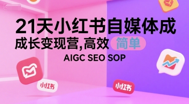 21天小红书自媒体成长变现营，高效 简单 AIGC SEO SOP-云享网创