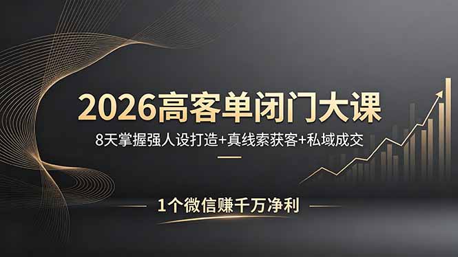 2026高客单闭门大课，8 天掌握强人设打造 + 真线索获客 + 私域成交，1 个微信赚千万净利-云享网创