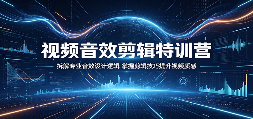 视频音效剪辑特训营：拆解专业音效设计逻辑，掌握剪辑技巧提升视频质感-云享网创