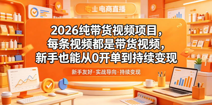 2026纯带货视频项目，每条视频都是带货视频，新手也能从0开单到持续变现-云享网创