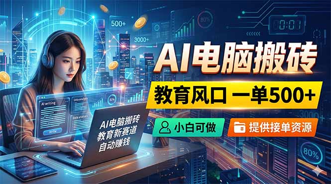 AI电脑搬砖，教育风口一单500+，小白可做，提供接单资源-云享网创