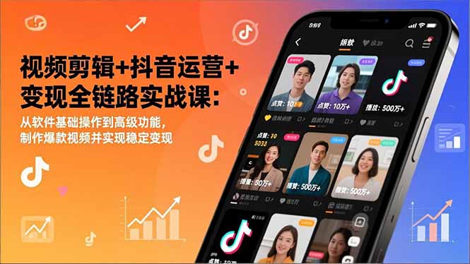 视频剪辑+抖音运营+变现全链路实战课：从软件基础操作到高级功能，制作爆款视频并实现稳定变现-云享网创