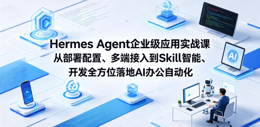 Hermes Agent企业级应用实战课从部署配置、多端接入到Skill智能开发全方位落地AI办公自动化-云享网创