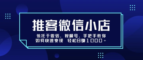 推客微信小店依托于微信、视频号，手把手教你如何快速变现 轻松日入1k+【揭秘】-云享网创