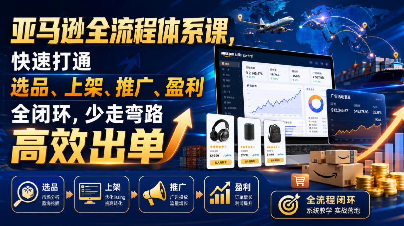 亚马逊全流程体系课,快速打通选品、上架、推广、盈利全闭环,少走弯路高效出单-云享网创
