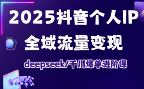 抖音个人IP全域流量变现进阶课，deepseek千川爆单进阶课(更新2026年05月)-云享网创