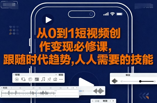 从0到1短视频创作变现必修课，跟随时代趋势，人人需要的技能-云享网创
