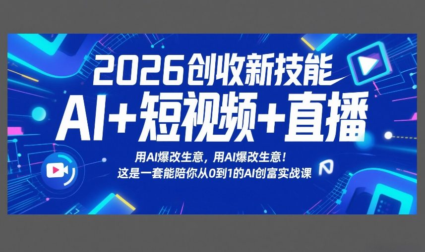 2026创收新技能AI+短视频+直播，用AI爆改生意，这是一套能陪你从0到1的AI创富实战课-云享网创
