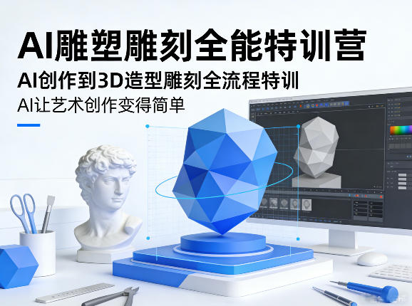 AI雕塑雕刻全能特训营，AI创作到3D造型雕刻全流程特训，AI让艺术创作变得简单-云享网创
