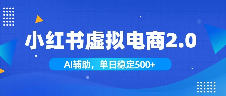小红书AI虚拟电商2.0，学员实测单日收益1800+，长尾搜索流量持续稳定出单-云享网创
