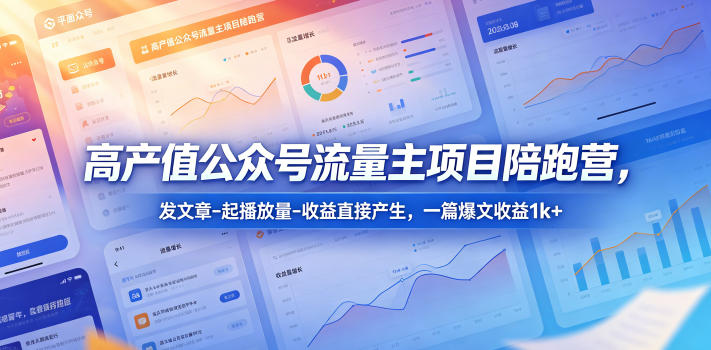 高产值公众号流量主项目陪跑营，发文章-起播放量-收益直接产生，一篇爆文收益1k+-云享网创