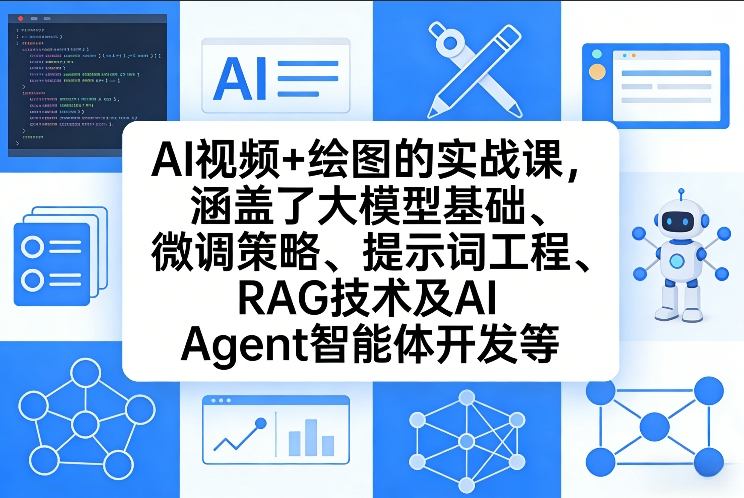 AI视频+绘图的实战课，涵盖了大模型基础、微调策略、提示词工程、RAG技术及AI Agent智能体开发等(更新)-云享网创