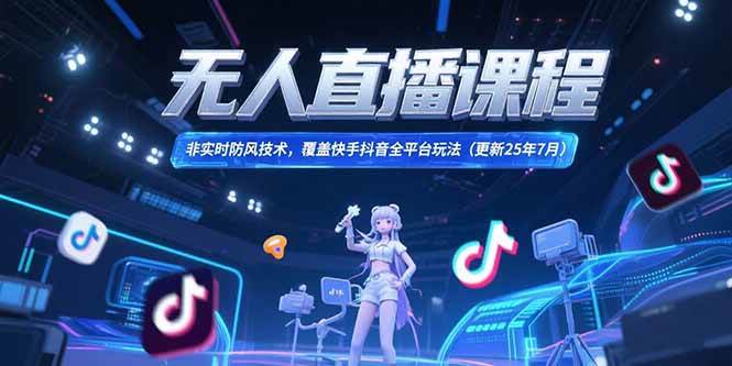 （15337期）无人直播课程，非实时防风技术，覆盖快手抖音全平台玩法(更新25年7月)-云享网创