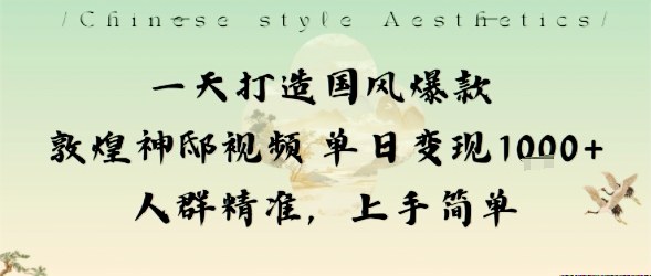一天打造国风爆款敦煌神邸视频单日变现1k+人群精准，上手简单-云享网创