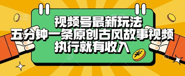 视频号最新玩法，五分钟一条原创古风故事类视频执行就有收入【揭秘】-云享网创