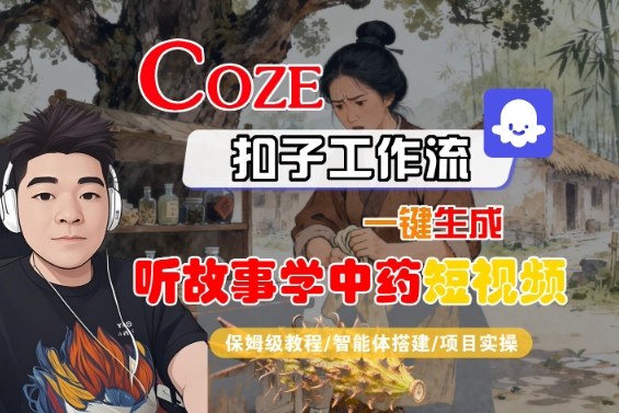 Coze扣子智能体工作流一键生成“听故事学中药“短视频，全流程保姆级教学-云享网创