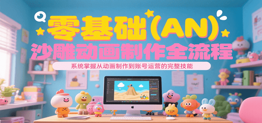 零基础（AN）沙雕动画制作全流程，系统掌握从动画制作到账号运营的完整技能-云享网创