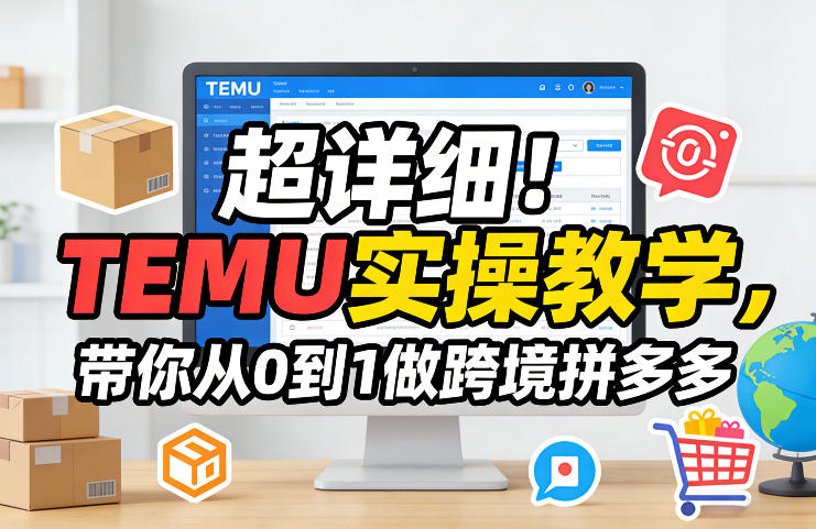 超详细！TEMU实操教学，带你从0到1做跨境拼多多-云享网创