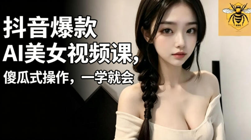抖音爆款AI美女视频课，傻瓜式操作，一学就会，1个小就能上手-云享网创