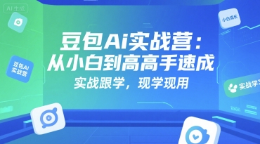 豆包Ai实战营：从小白到高手速成，实战跟学，现学现用-云享网创