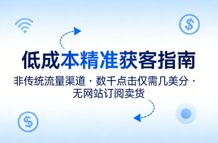 低成本精准获客指南，用非传统流量渠道，实现数千点击仅需几美分，不用网站也能搞订阅卖货-云享网创
